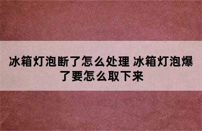 冰箱灯泡断了怎么处理 冰箱灯泡爆了要怎么取下来